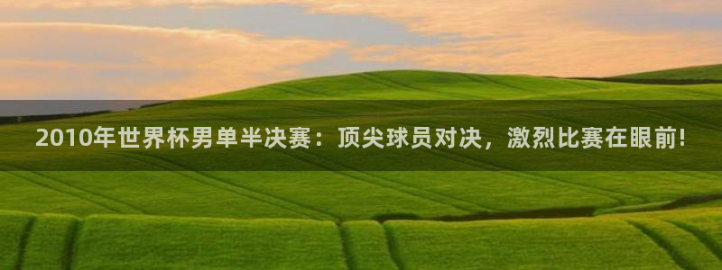 2026年世界杯赛程表时间：2010年世界杯男单半决赛：顶尖球员对决，激烈比赛在眼前!