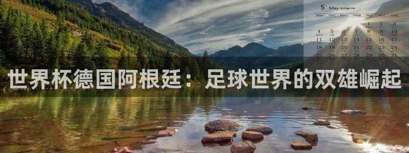 世界杯预选赛欧洲赛区积分榜：世界杯德国阿根廷：足球世界的双雄崛起