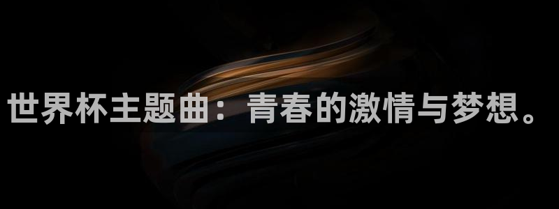 足球世界杯：世界杯主题曲：青春的激情与梦想。
