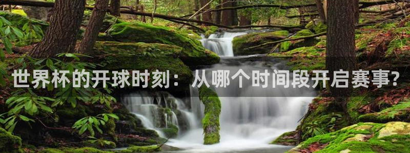 世界杯亚洲预选赛18强赛程：世界杯的开球时刻：从哪个时间段开启赛事?