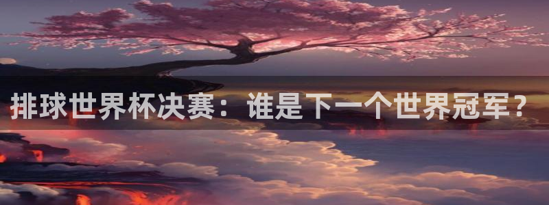 世预赛直播：排球世界杯决赛：谁是下一个世界冠军？