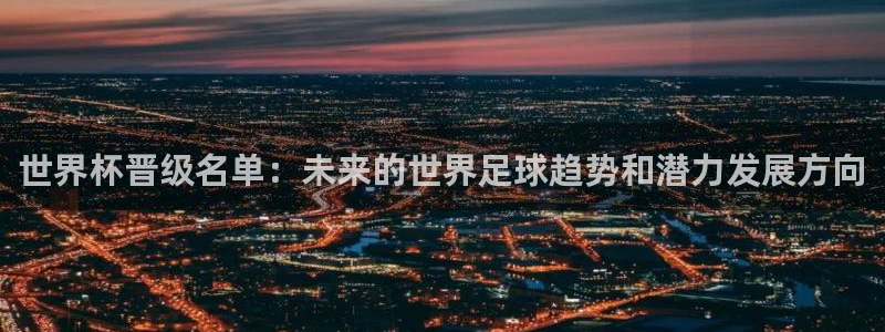 2026年世界杯赛程表时间：世界杯晋级名单：未来的世界足球趋势和潜力发展方向